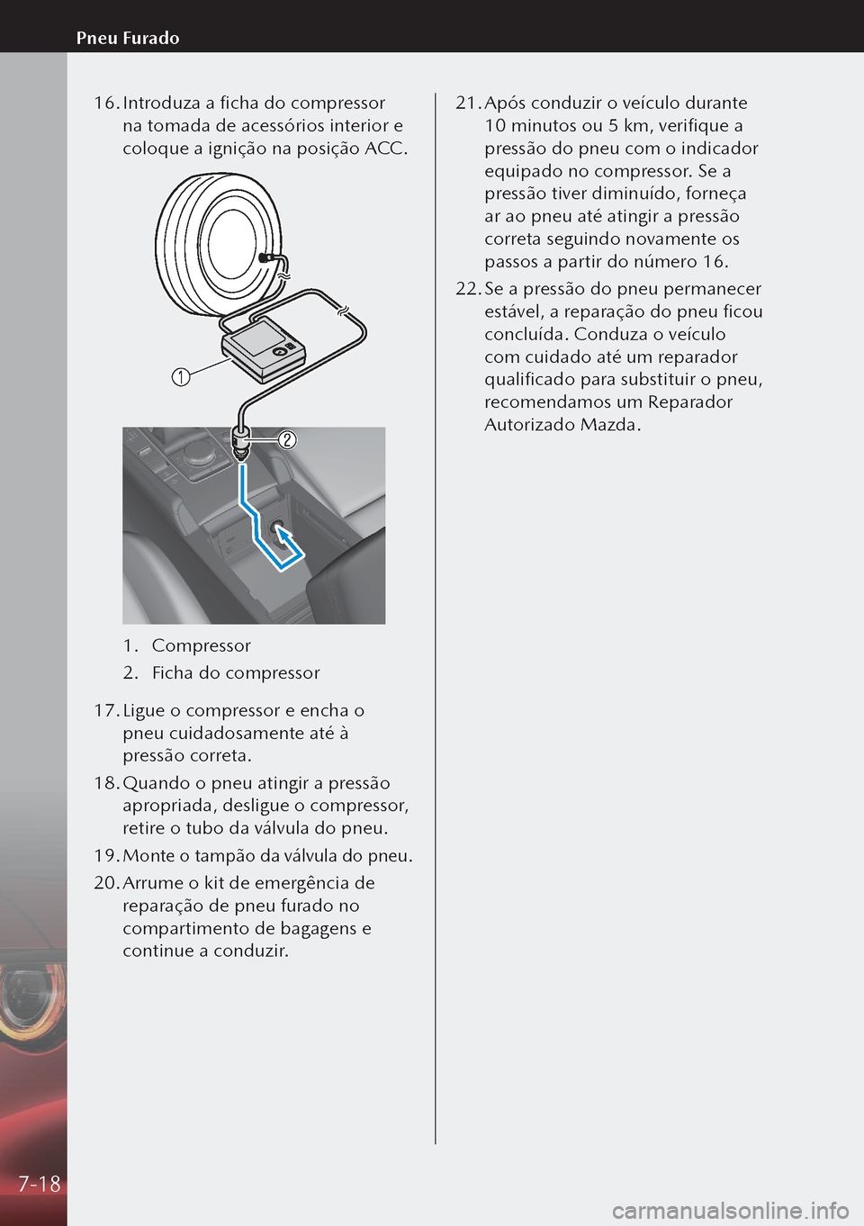 MAZDA MODEL 3 HATCHBACK 2019  Manual do proprietário (in Portuguese) 16. Introduza a ficha do compressor 
na tomada de acessórios interior e 
coloque a ignição na posição ACC.
1.  Compressor
2.  Ficha do compressor
17.  Ligue o compressor e encha o 
pneu cuidados