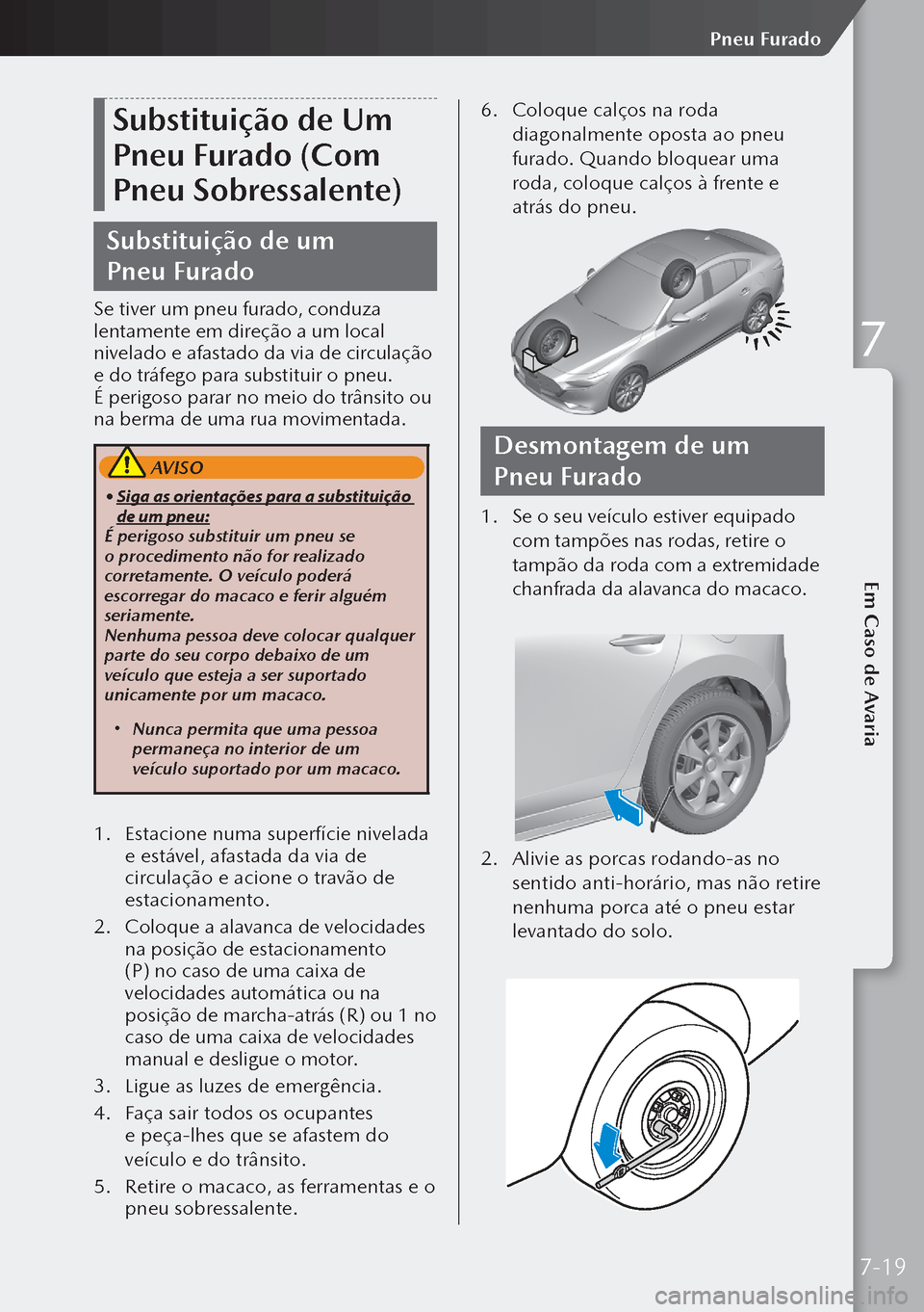 MAZDA MODEL 3 HATCHBACK 2019 Manual do proprietário (in Portuguese) Substituição de Um
Pneu Furado (Com
Pneu Sobressalente)
Substituição de um
Pneu Furado
Se tiver um pneu furado, conduza
lentamente em direção a um local
nivelado e afastado da via de circu MAZDA MODEL 3 HATCHBACK 2019 Manual do proprietário (in Portuguese) Substituição de Um
Pneu Furado (Com
Pneu Sobressalente)
Substituição de um
Pneu Furado
Se tiver um pneu furado, conduza
lentamente em direção a um local
nivelado e afastado da via de circu