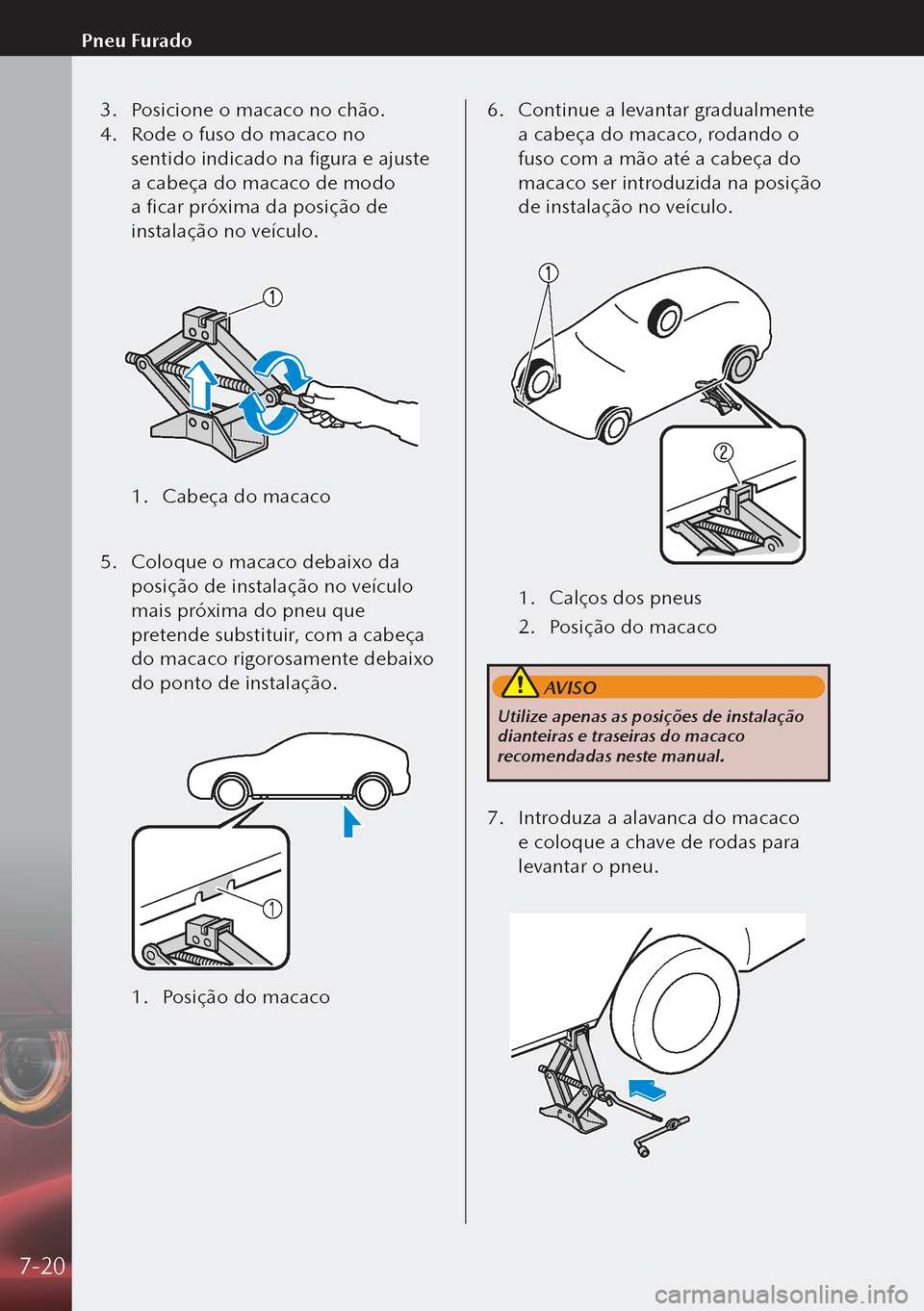 MAZDA MODEL 3 HATCHBACK 2019  Manual do proprietário (in Portuguese) 3. Posicione o macaco no chão.
4.  Rode o fuso do macaco no 
sentido indicado na figura e ajuste 
a cabeça do macaco de modo 
a ficar próxima da posição de 
instalação no veículo.
 
1.  Cabe
