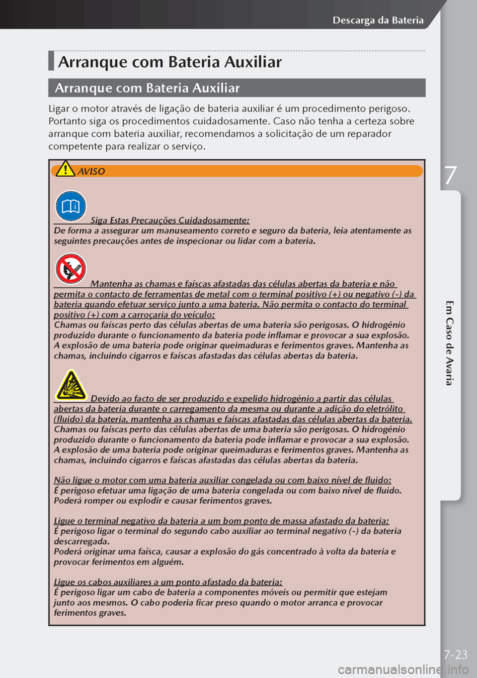 MAZDA MODEL 3 HATCHBACK 2019 Manual do proprietário (in Portuguese) Arranque com Bateria Auxiliar
Arranque com Bateria Auxiliar
Ligar o motor através de ligação de bateria auxiliar é um procedimento perigoso.
Portanto siga os procedimentos cuidadosamente. Caso n MAZDA MODEL 3 HATCHBACK 2019 Manual do proprietário (in Portuguese) Arranque com Bateria Auxiliar
Arranque com Bateria Auxiliar
Ligar o motor através de ligação de bateria auxiliar é um procedimento perigoso.
Portanto siga os procedimentos cuidadosamente. Caso n