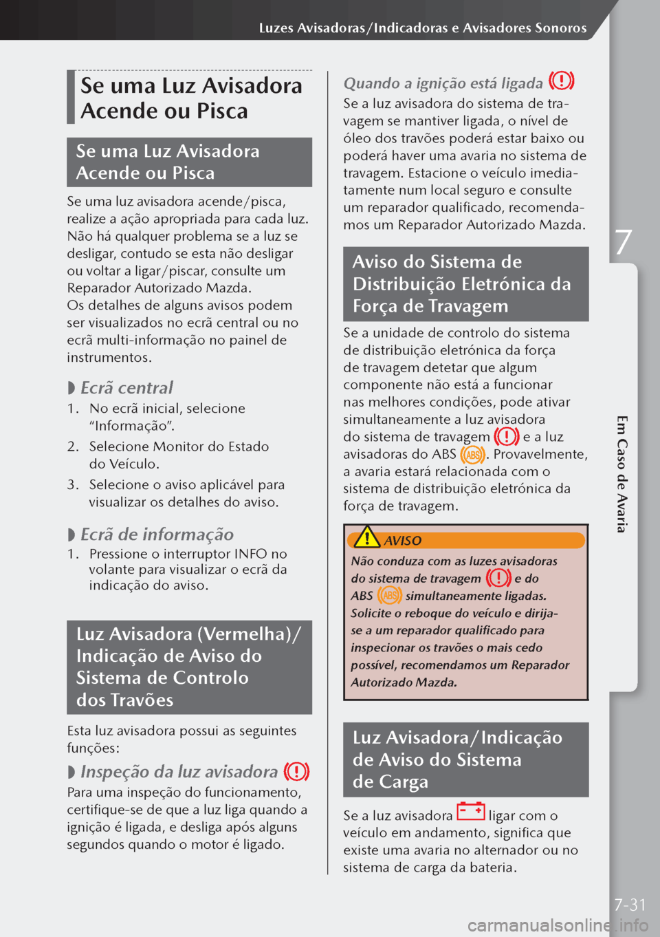MAZDA MODEL 3 HATCHBACK 2019  Manual do proprietário (in Portuguese) Se uma Luz Avisadora 
Acende ou Pisca
Se uma Luz Avisadora 
Acende ou Pisca
Se uma luz avisadora acende/pisca, 
realize a ação apropriada para cada luz. 
Não há qualquer problema se a luz se 
desl