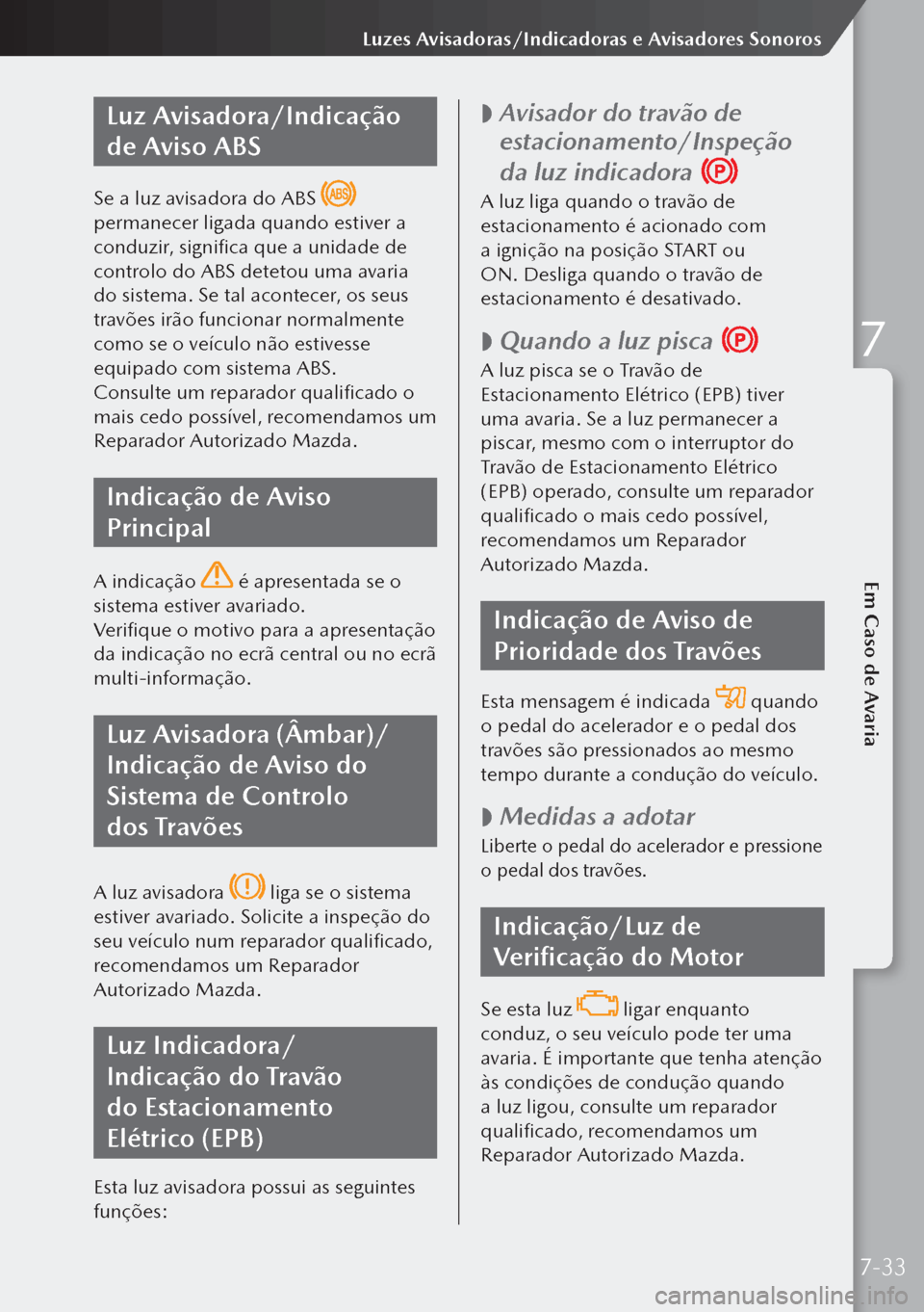 MAZDA MODEL 3 HATCHBACK 2019  Manual do proprietário (in Portuguese) Luz Avisadora/Indicação 
de Aviso ABS
Se a luz avisadora do ABS  
permanecer ligada quando estiver a 
conduzir, significa que a unidade de 
controlo do ABS detetou uma avaria 
do sistema. Se tal aco
