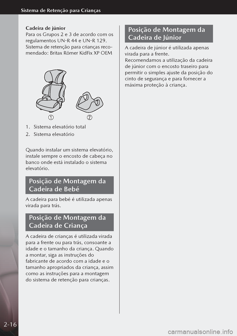 MAZDA MODEL 3 HATCHBACK 2019  Manual do proprietário (in Portuguese) Cadeira de júnior
Para os Grupos 2 e 3 de acordo com os 
regulamentos UN-R 44 e UN-R 129.
Sistema de retenção para crianças reco-
mendado: Britax Römer KidFix XP OEM
1. Sistema elevatório total
