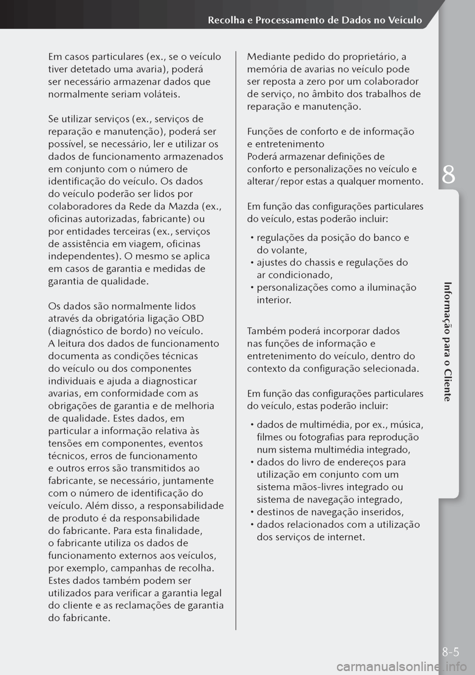 MAZDA MODEL 3 HATCHBACK 2019 Manual do proprietário (in Portuguese) Em casos particulares (ex., se o veículo
tiver detetado uma avaria), poderá
ser necessário armazenar dados que
normalmente seriam voláteis.
Se utilizar serviços (ex., serviços de
reparação MAZDA MODEL 3 HATCHBACK 2019 Manual do proprietário (in Portuguese) Em casos particulares (ex., se o veículo
tiver detetado uma avaria), poderá
ser necessário armazenar dados que
normalmente seriam voláteis.
Se utilizar serviços (ex., serviços de
reparação