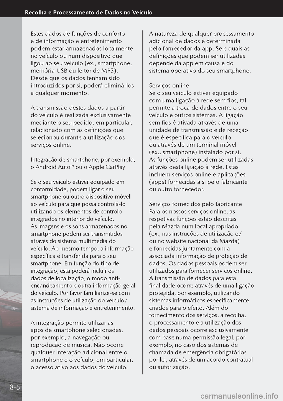 MAZDA MODEL 3 HATCHBACK 2019  Manual do proprietário (in Portuguese) Estes dados de funções de conforto 
e de informação e entretenimento 
podem estar armazenados localmente 
no veículo ou num dispositivo que 
ligou ao seu veículo (ex., smartphone, 
memória USB 