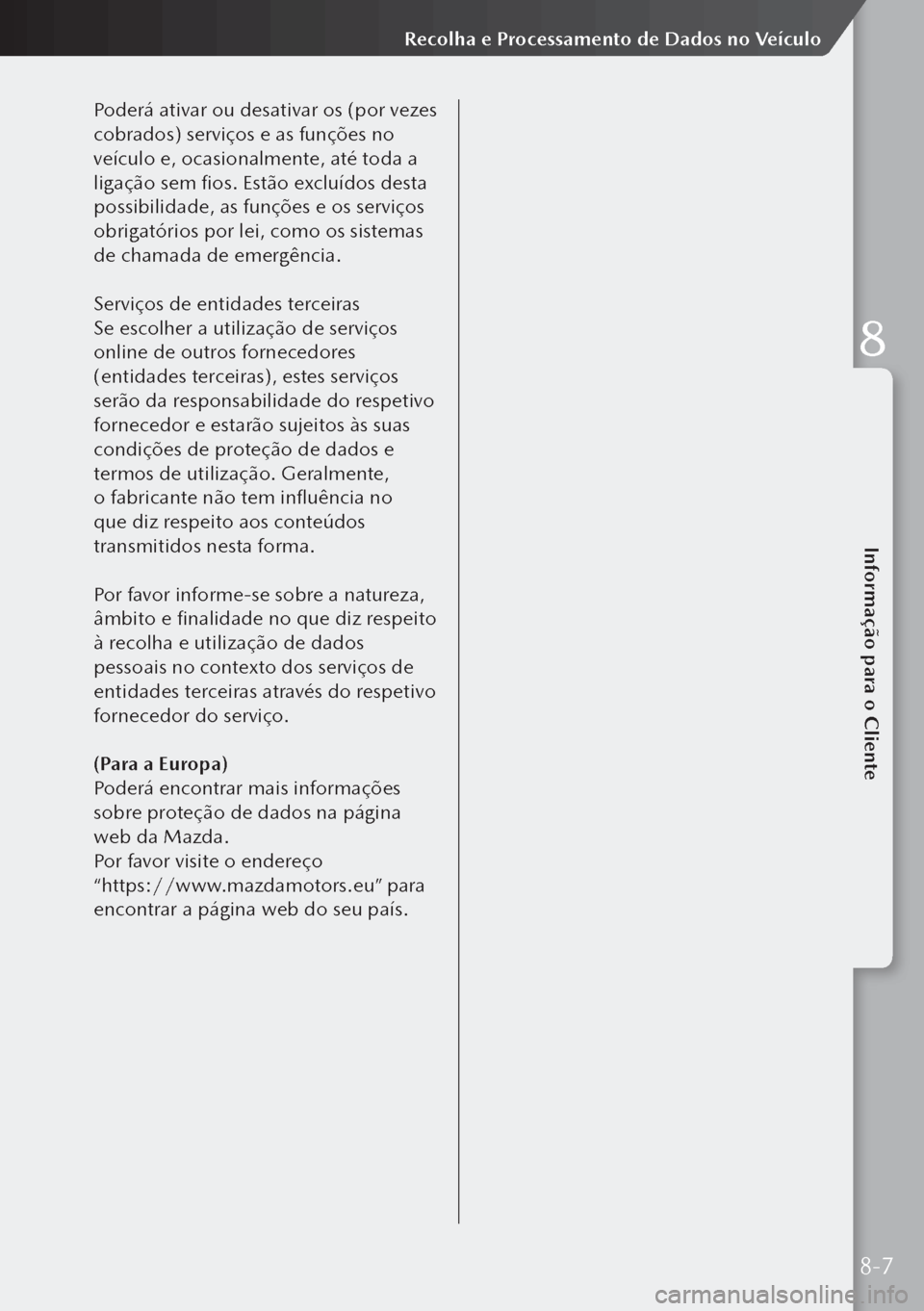 MAZDA MODEL 3 HATCHBACK 2019 Manual do proprietário (in Portuguese) Poderá ativar ou desativar os (por vezes
cobrados) serviços e as funções no
veículo e, ocasionalmente, até toda a
ligação sem fios. Estão excluídos desta
possibilidade, as funções e os MAZDA MODEL 3 HATCHBACK 2019 Manual do proprietário (in Portuguese) Poderá ativar ou desativar os (por vezes
cobrados) serviços e as funções no
veículo e, ocasionalmente, até toda a
ligação sem fios. Estão excluídos desta
possibilidade, as funções e os