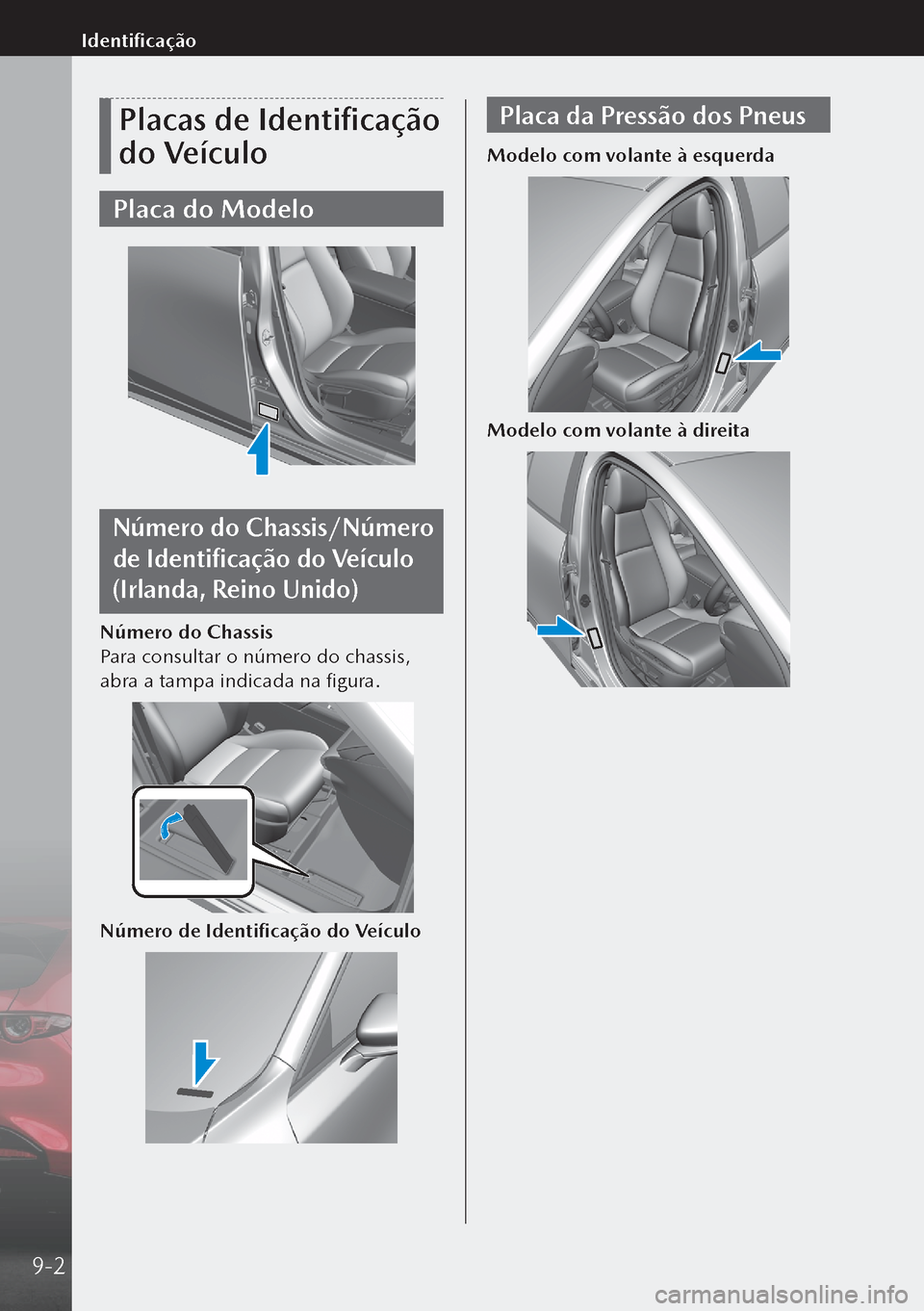 MAZDA MODEL 3 HATCHBACK 2019  Manual do proprietário (in Portuguese) Placas de Identificação 
do Veículo
Placa do Modelo
Número do Chassis/Número 
de Identificação do Veículo 
(Irlanda, Reino Unido)
Número do Chassis
Para consultar o número do chassis, 
abra 
