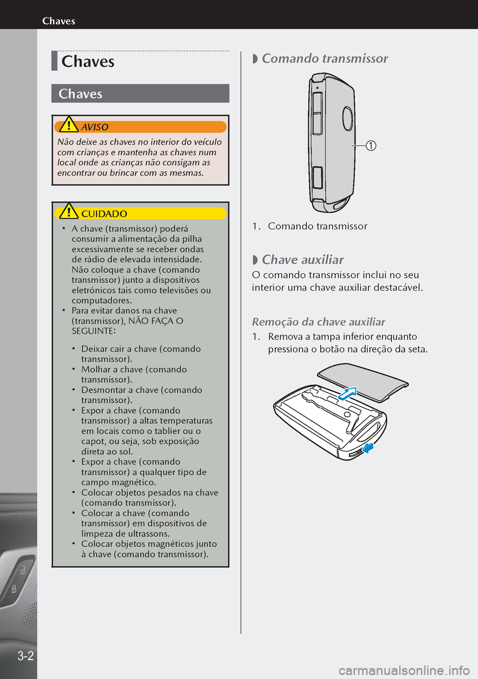 MAZDA MODEL 3 HATCHBACK 2019 Manual do proprietário (in Portuguese) Chaves
Chaves
AVISO
Não deixe as chaves no interior do veículo
com crianças e mantenha as chaves num
local onde as crianças não consigam as
encontrar ou brincar com as mesmas.
CUIDADO
A MAZDA MODEL 3 HATCHBACK 2019 Manual do proprietário (in Portuguese) Chaves
Chaves
AVISO
Não deixe as chaves no interior do veículo
com crianças e mantenha as chaves num
local onde as crianças não consigam as
encontrar ou brincar com as mesmas.
CUIDADO
A