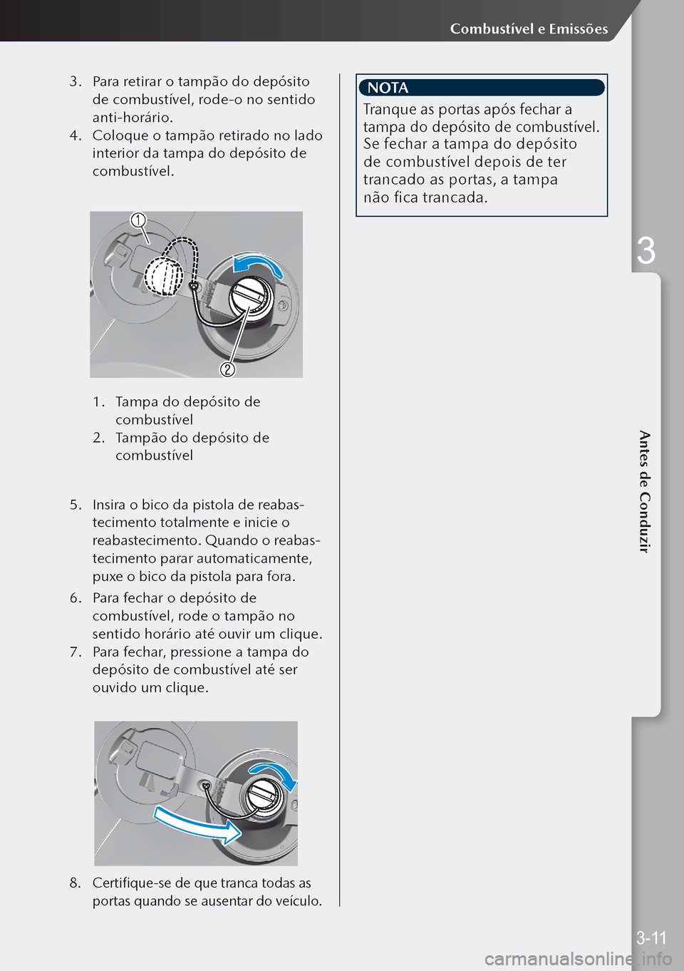 MAZDA MODEL 3 HATCHBACK 2019  Manual do proprietário (in Portuguese) 3. Para retirar o tampão do depósito 
de combustível, rode-o no sentido 
anti-horário.
4.  Coloque o tampão retirado no lado 
interior da tampa do depósito de 
combustível.
 
1.  Tampa do depó