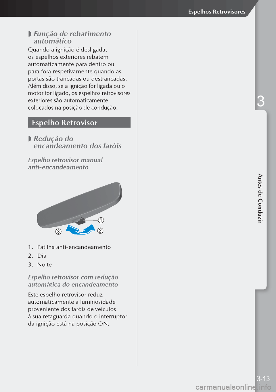 MAZDA MODEL 3 HATCHBACK 2019  Manual do proprietário (in Portuguese)  
 Função de rebatimento 
automático
Quando a ignição é desligada, 
os espelhos exteriores rebatem 
automaticamente para dentro ou 
para fora respetivamente quando as 
portas são trancadas o