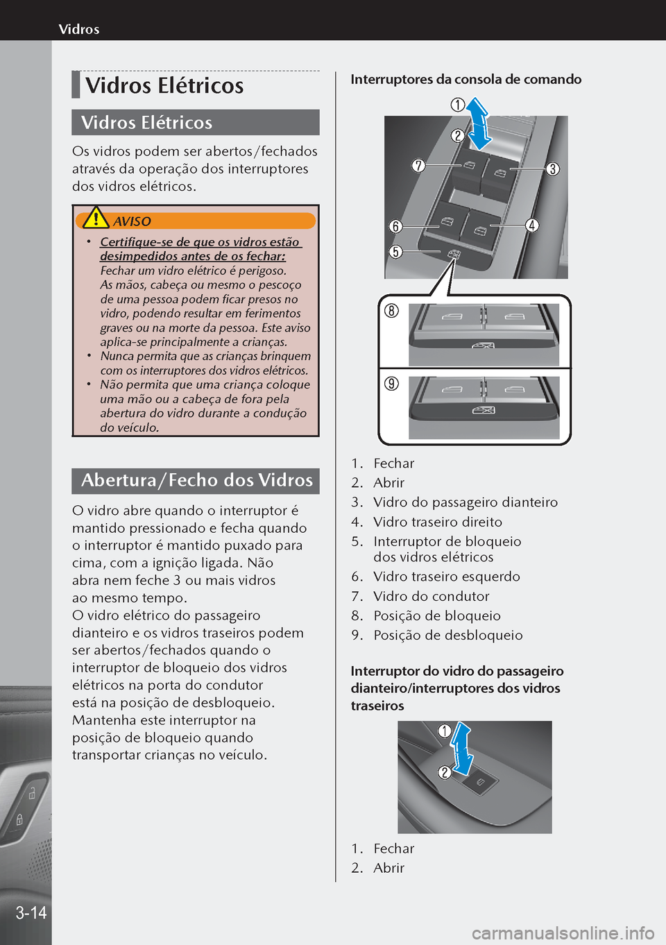 MAZDA MODEL 3 HATCHBACK 2019  Manual do proprietário (in Portuguese) Vidros Elétricos
Vidros Elétricos
Os vidros podem ser abertos/fechados 
através da operação dos interruptores 
dos vidros elétricos.
 AVISO
 Certifique-se de que os vidros estão 
desimpedido
