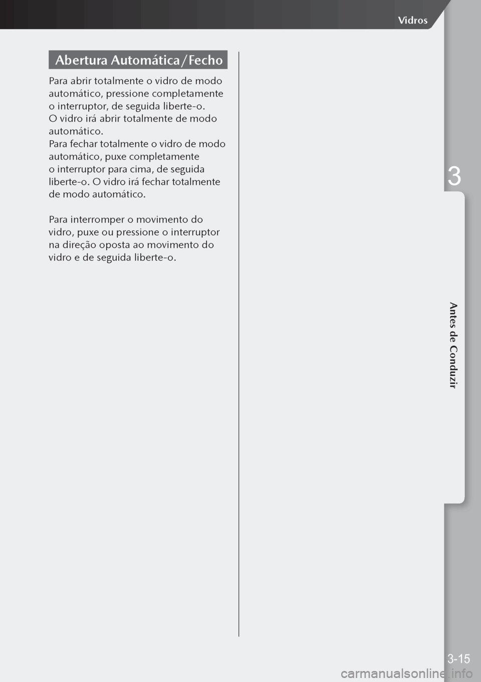 MAZDA MODEL 3 HATCHBACK 2019  Manual do proprietário (in Portuguese) Abertura Automática/Fecho
Para abrir totalmente o vidro de modo 
automático, pressione completamente 
o interruptor, de seguida liberte-o. 
O vidro irá abrir totalmente de modo 
automático.
Para 