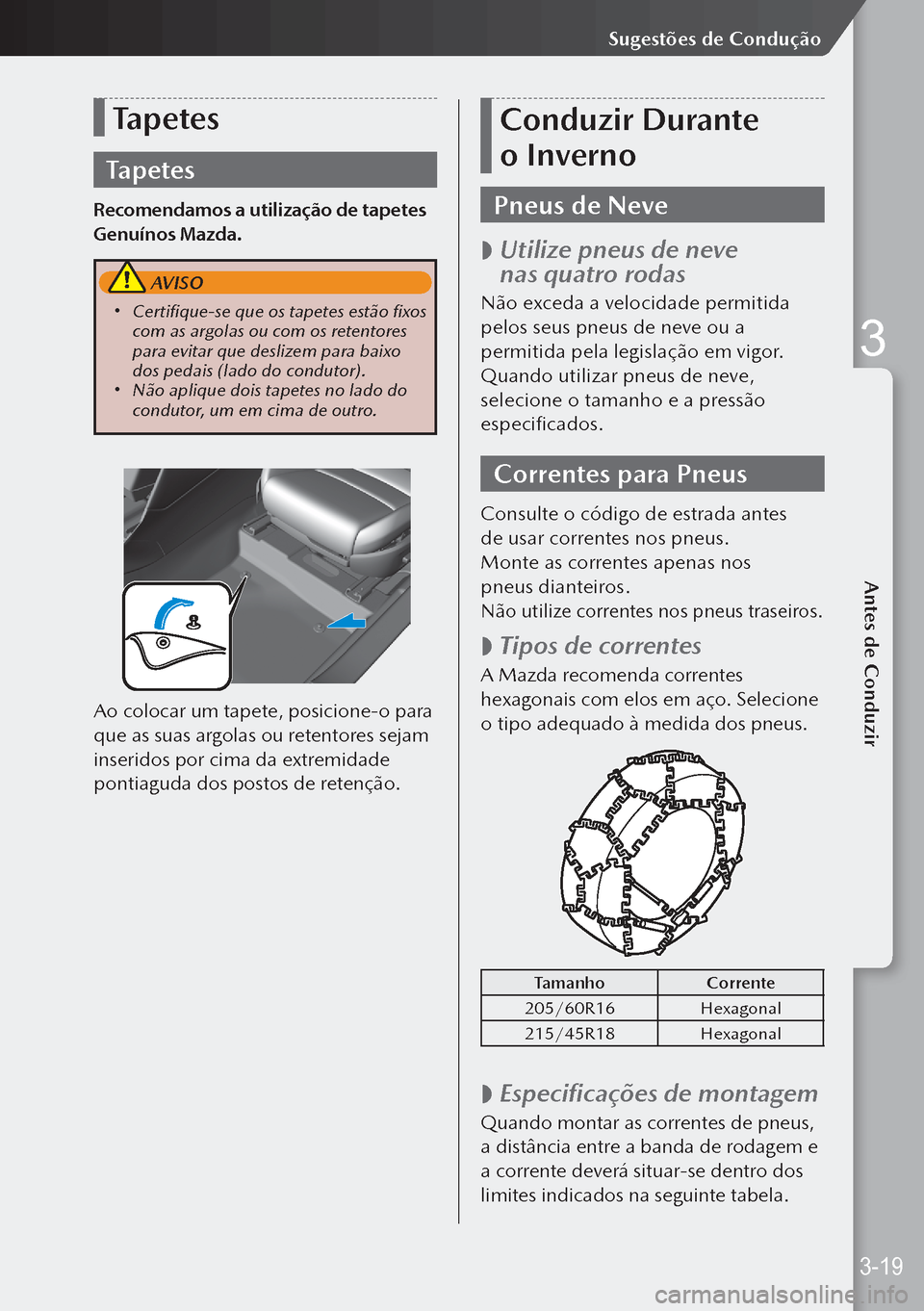 MAZDA MODEL 3 HATCHBACK 2019  Manual do proprietário (in Portuguese) Tapetes
Tapetes
Recomendamos a utilização de tapetes 
Genuínos Mazda.
 AVISO
 Certifique-se que os tapetes estão fixos 
com as argolas ou com os retentores 
para evitar que deslizem para baixo 