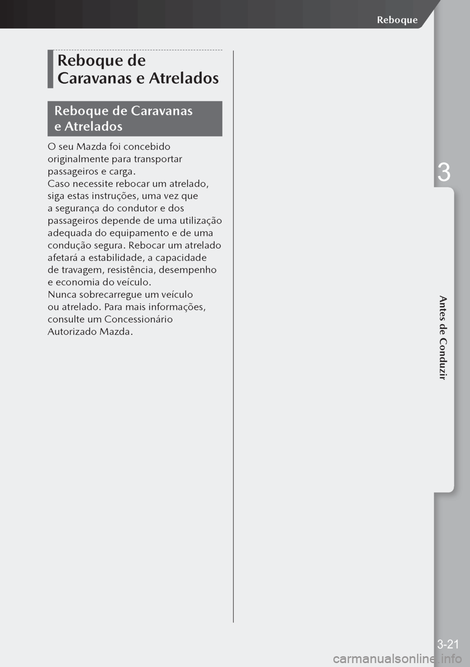MAZDA MODEL 3 HATCHBACK 2019  Manual do proprietário (in Portuguese) Reboque de 
Caravanas e Atrelados
Reboque de Caravanas 
e Atrelados
O seu Mazda foi concebido 
originalmente para transportar 
passageiros e carga.
Caso necessite rebocar um atrelado, 
siga estas ins