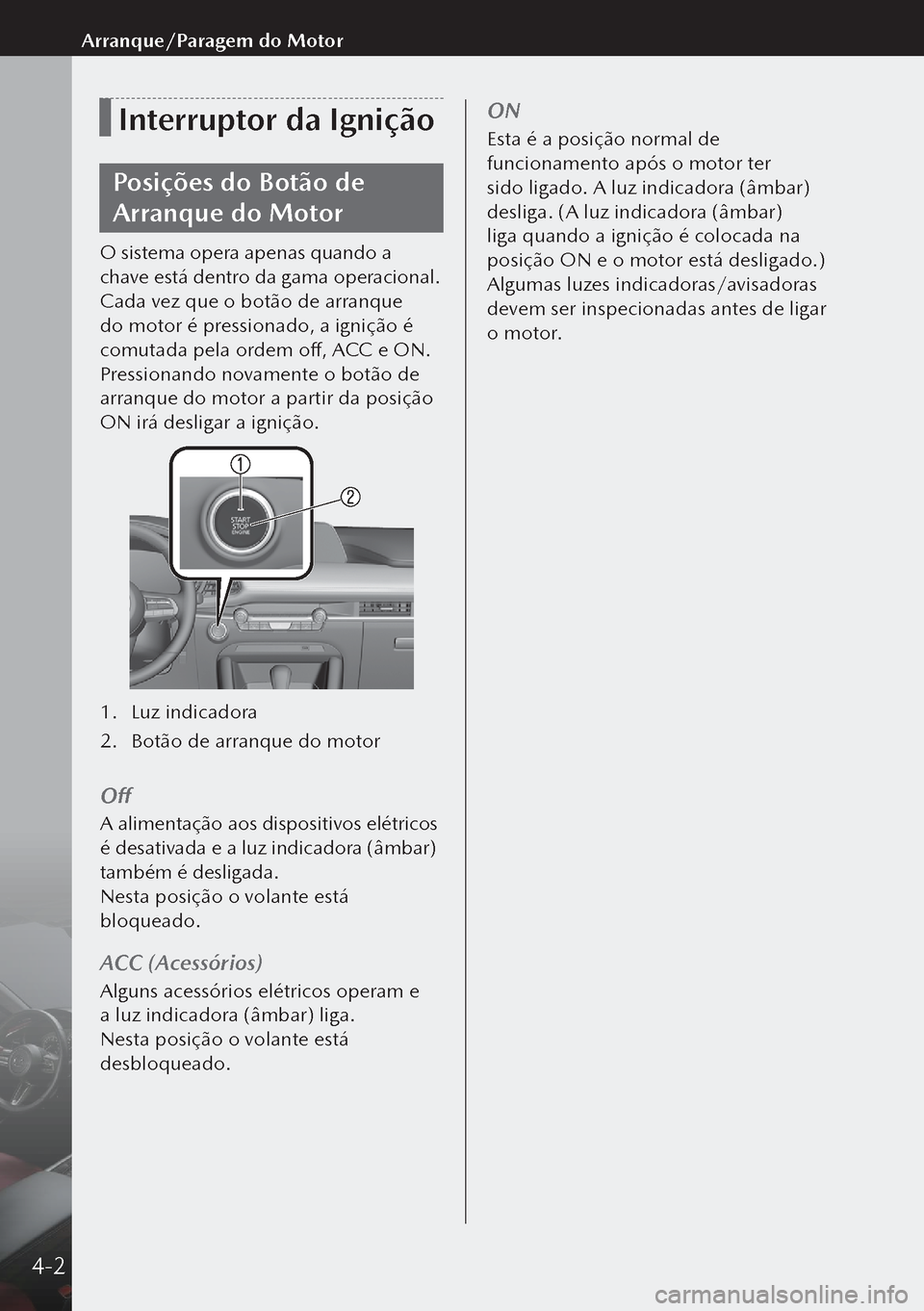 MAZDA MODEL 3 HATCHBACK 2019  Manual do proprietário (in Portuguese) Interruptor da Ignição
Posições do Botão de 
Arranque do Motor
O sistema opera apenas quando a 
chave está dentro da gama operacional.
Cada vez que o botão de arranque 
do motor é pressionado,