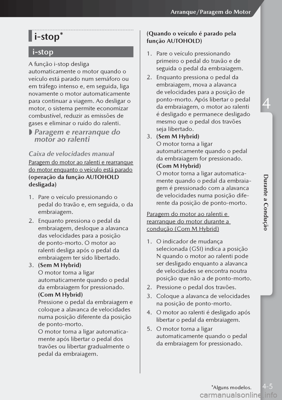 MAZDA MODEL 3 HATCHBACK 2019  Manual do proprietário (in Portuguese) i-stop*
i-stop
A função i-stop desliga 
automaticamente o motor quando o 
veículo está parado num semáforo ou 
em tráfego intenso e, em seguida, liga 
novamente o motor automaticamente 
para con