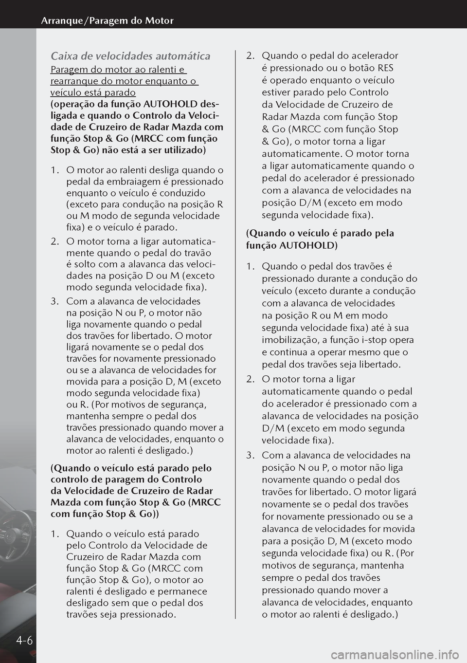 MAZDA MODEL 3 HATCHBACK 2019  Manual do proprietário (in Portuguese) Caixa de velocidades automática
Paragem do motor ao ralenti e 
rearranque do motor enquanto o 
veículo está parado
(operação da função AUTOHOLD des-
ligada e quando o Controlo da Veloci-
dade d