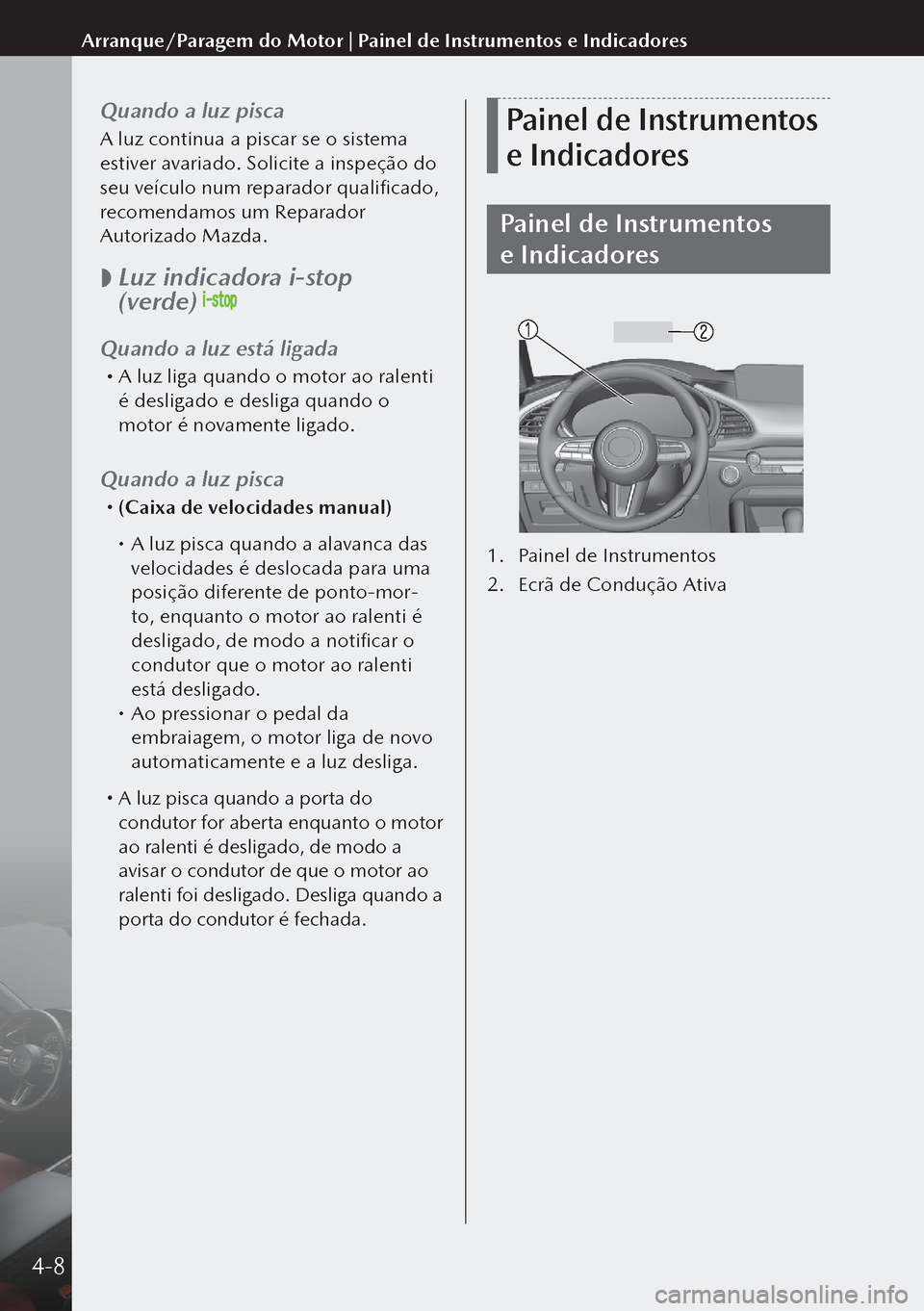 MAZDA MODEL 3 HATCHBACK 2019  Manual do proprietário (in Portuguese) Quando a luz pisca
A luz continua a piscar se o sistema 
estiver avariado. Solicite a inspeção do 
seu veículo num reparador qualificado, 
recomendamos um Reparador 
Autorizado Mazda.
 
 Luz indi