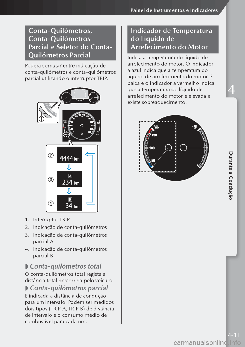 MAZDA MODEL 3 HATCHBACK 2019  Manual do proprietário (in Portuguese) Conta-Quilómetros, 
Conta-Quilómetros 
Parcial e Seletor do Conta-
Quilómetros Parcial
Poderá comutar entre indicação de 
conta-quilómetros e conta-quilómetros 
parcial utilizando o interrupto