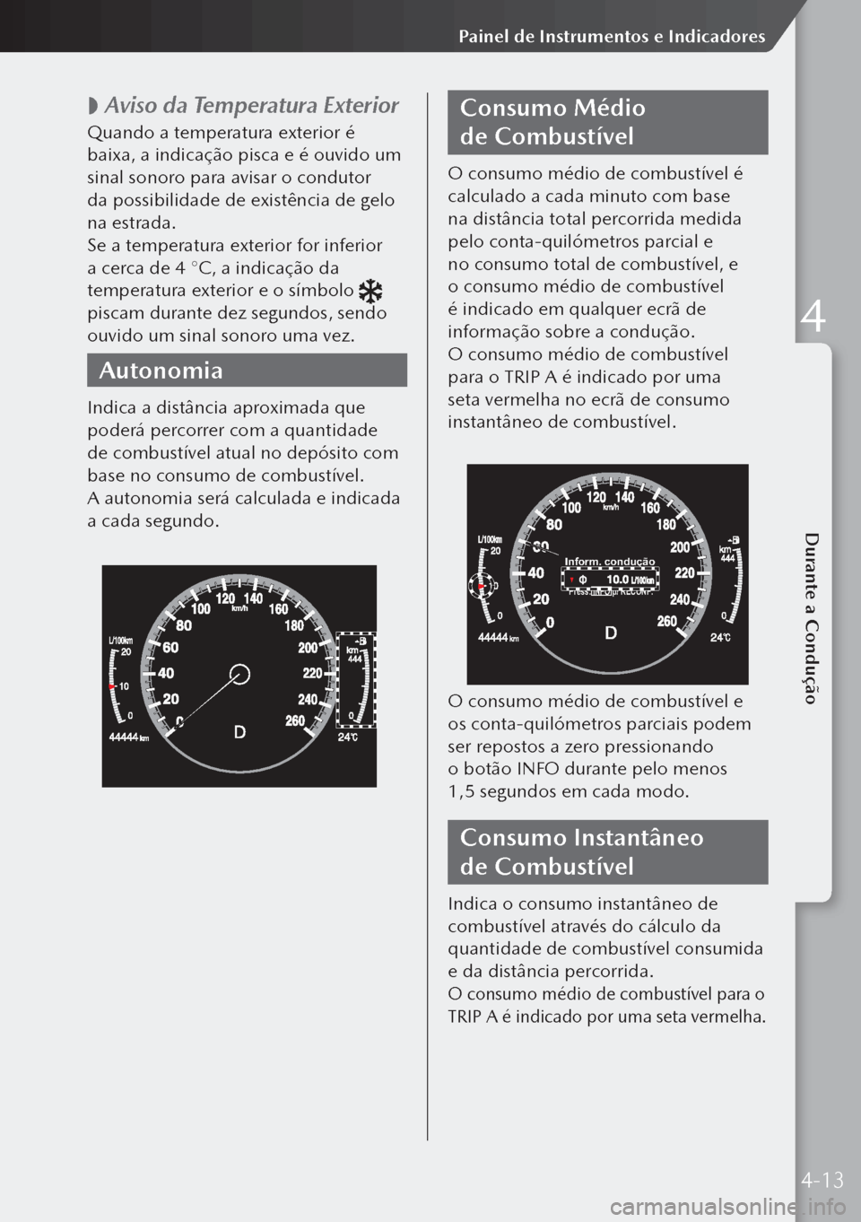 MAZDA MODEL 3 HATCHBACK 2019  Manual do proprietário (in Portuguese)  
 Aviso da Temperatura Exterior
Quando a temperatura exterior é 
baixa, a indicação pisca e é ouvido um 
sinal sonoro para avisar o condutor 
da possibilidade de existência de gelo 
na estrad