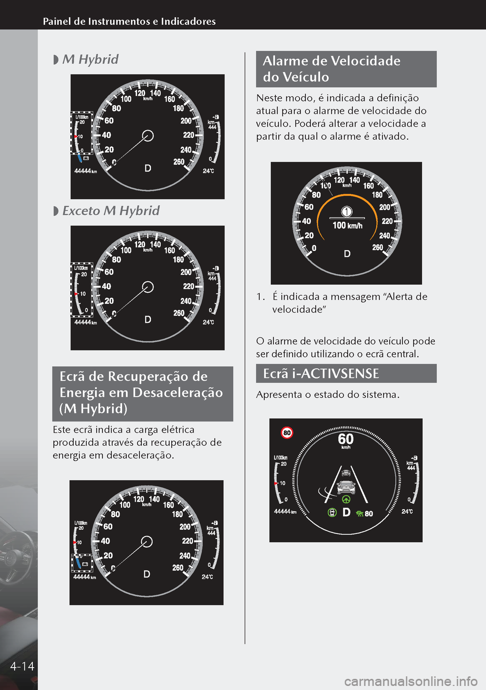 MAZDA MODEL 3 HATCHBACK 2019  Manual do proprietário (in Portuguese)  
 M Hybrid
 
 Exceto M Hybrid
Ecrã de Recuperação de 
Energia em Desaceleração 
(M Hybrid)
Este ecrã indica a carga elétrica 
produzida através da recuperação de 
energia em desacelera