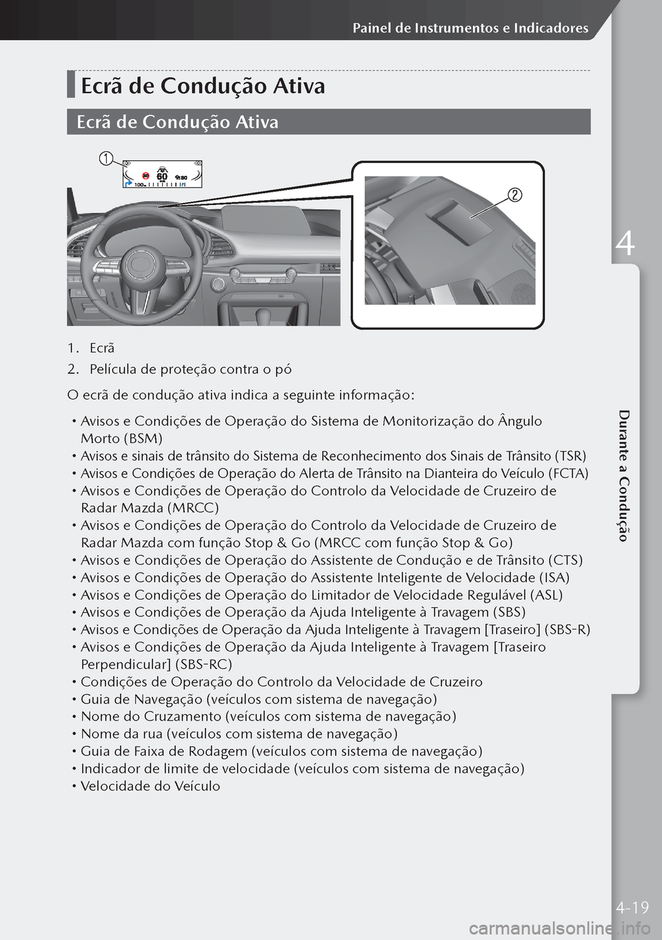 MAZDA MODEL 3 HATCHBACK 2019  Manual do proprietário (in Portuguese) Ecrã de Condução Ativa
Ecrã de Condução Ativa
1. Ecrã
2.  Película de proteção contra o pó
O ecrã de condução ativa indica a seguinte informação:
  Avisos e Condições de Operaçã