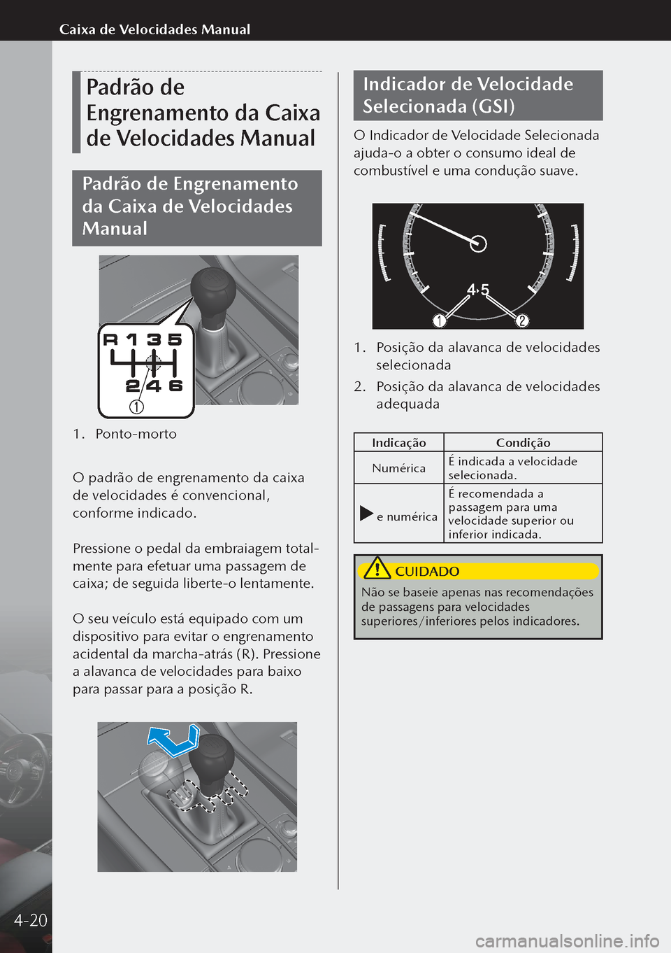 MAZDA MODEL 3 HATCHBACK 2019  Manual do proprietário (in Portuguese) Padrão de 
Engrenamento da Caixa 
de Velocidades Manual
Padrão de Engrenamento 
da Caixa de Velocidades 
Manual
1. Ponto-morto
 
O padrão de engrenamento da caixa 
de velocidades é convencional, 
