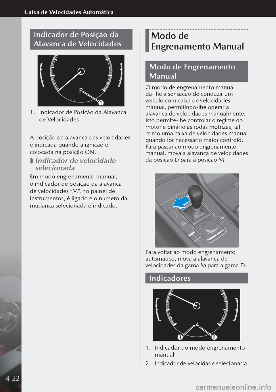 MAZDA MODEL 3 HATCHBACK 2019  Manual do proprietário (in Portuguese) Indicador de Posição da 
Alavanca de Velocidades
1. Indicador de Posição da Alavanca 
de Velocidades
 
A posição da alavanca das velocidades 
é indicada quando a ignição é 
colocada na posi