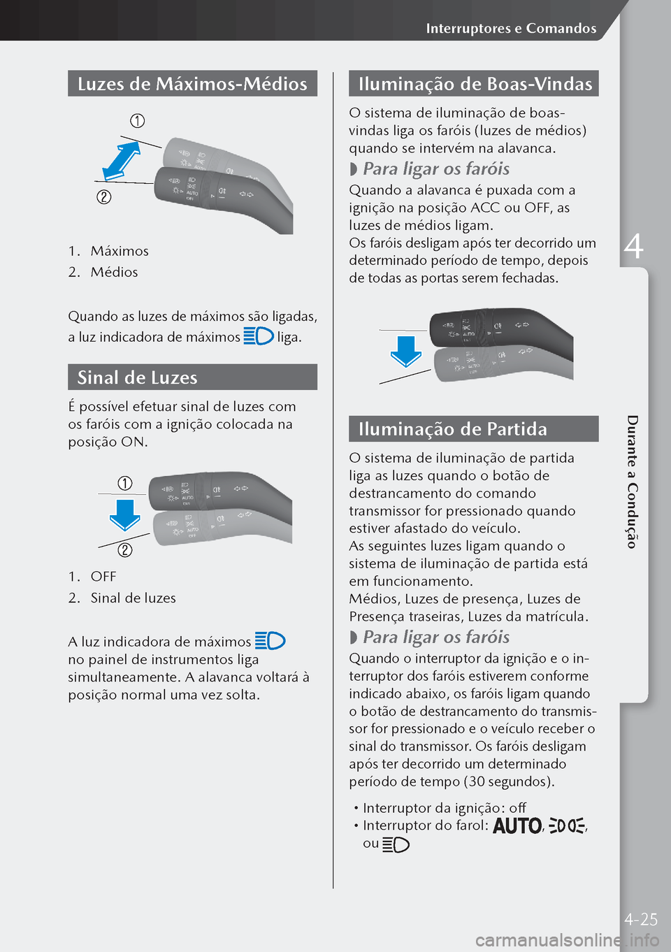 MAZDA MODEL 3 HATCHBACK 2019  Manual do proprietário (in Portuguese) Luzes de Máximos-Médios
1. Máximos
2.  Médios
Quando as luzes de máximos são ligadas, 
a luz indicadora de máximos 
 liga.
Sinal de Luzes
É possível efetuar sinal de luzes com 
os faróis com