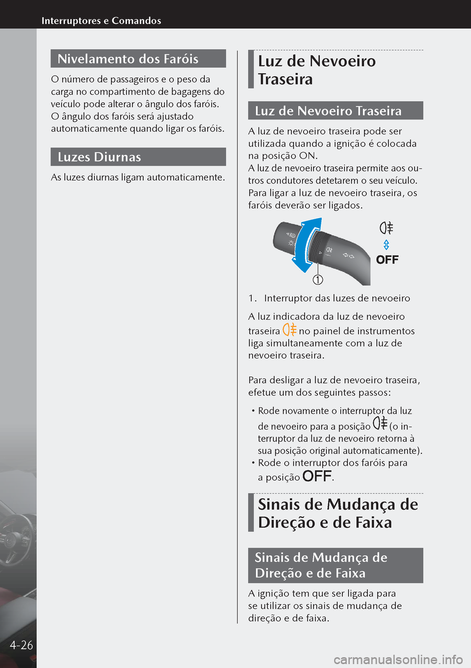 MAZDA MODEL 3 HATCHBACK 2019  Manual do proprietário (in Portuguese) Nivelamento dos Faróis
O número de passageiros e o peso da 
carga no compartimento de bagagens do 
veículo pode alterar o ângulo dos faróis.
O ângulo dos faróis será ajustado 
automaticamente 