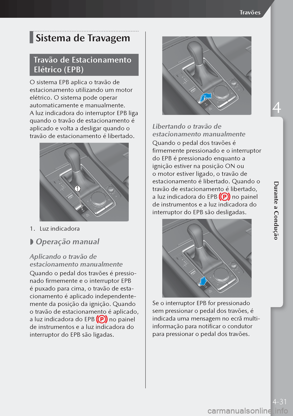 MAZDA MODEL 3 HATCHBACK 2019  Manual do proprietário (in Portuguese) Sistema de Travagem
Travão de Estacionamento 
Elétrico (EPB)
O sistema EPB aplica o travão de 
estacionamento utilizando um motor 
elétrico. O sistema pode operar 
automaticamente e manualmente.
A