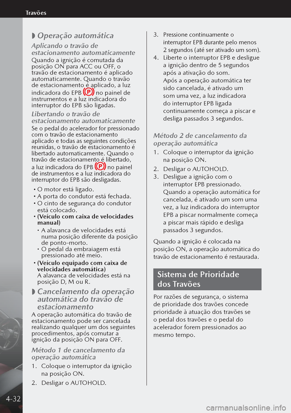 MAZDA MODEL 3 HATCHBACK 2019  Manual do proprietário (in Portuguese)  
 Operação automática
Aplicando o travão de 
estacionamento automaticamente
Quando a ignição é comutada da 
posição ON para ACC ou OFF, o 
travão de estacionamento é aplicado 
automatica