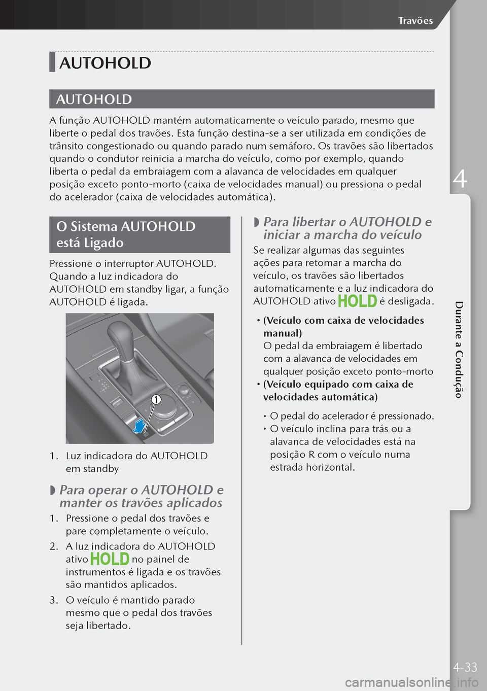 MAZDA MODEL 3 HATCHBACK 2019  Manual do proprietário (in Portuguese) AUTOHOLD
AUTOHOLD
A função AUTOHOLD mantém automaticamente o veículo parado, mesmo que 
liberte o pedal dos travões. Esta função destina-se a ser utilizada em condições de 
trânsito congesti