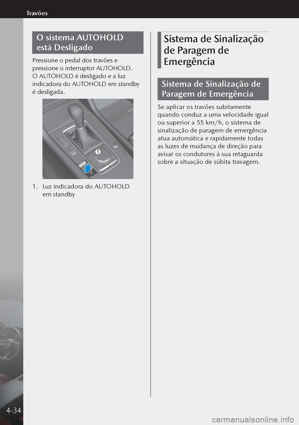 MAZDA MODEL 3 HATCHBACK 2019  Manual do proprietário (in Portuguese) O sistema AUTOHOLD 
está Desligado
Pressione o pedal dos travões e 
pressione o interruptor AUTOHOLD. 
O AUTOHOLD é desligado e a luz 
indicadora do AUTOHOLD em standby 
é desligada.
1. Luz indic