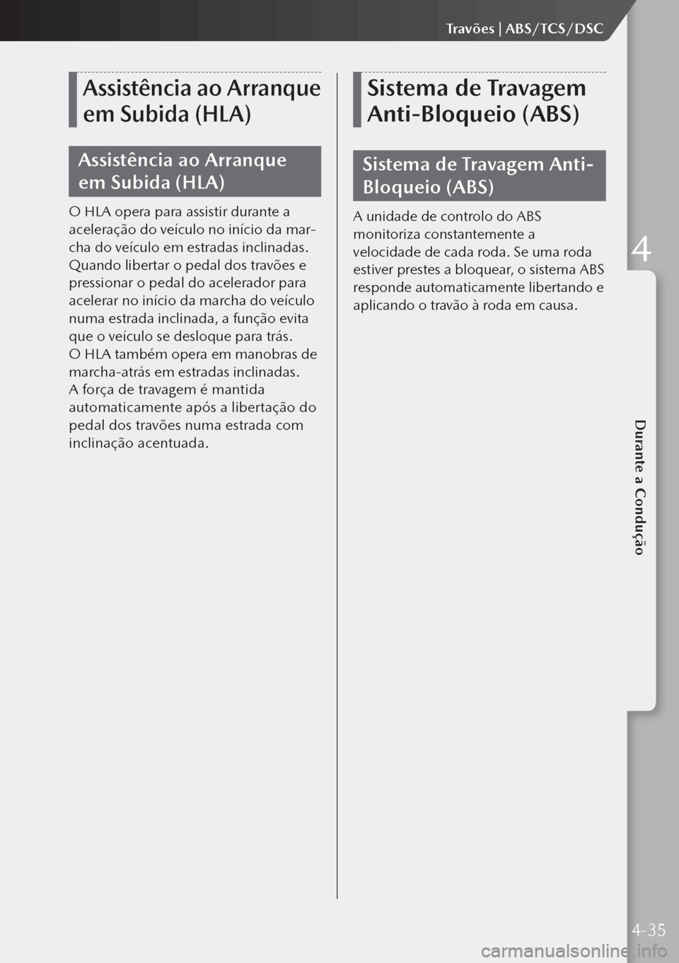 MAZDA MODEL 3 HATCHBACK 2019  Manual do proprietário (in Portuguese) Assistência ao Arranque 
em Subida (HLA)
Assistência ao Arranque 
em Subida (HLA)
O HLA opera para assistir durante a 
aceleração do veículo no início da mar-
cha do veículo em estradas inclin