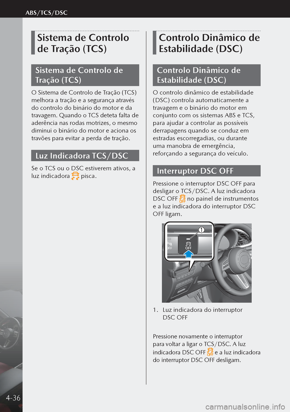 MAZDA MODEL 3 HATCHBACK 2019  Manual do proprietário (in Portuguese) Sistema de Controlo 
de Tração (TCS)
Sistema de Controlo de 
Tração (TCS)
O Sistema de Controlo de Tração (TCS) 
melhora a tração e a segurança através 
do controlo do binário do motor e da