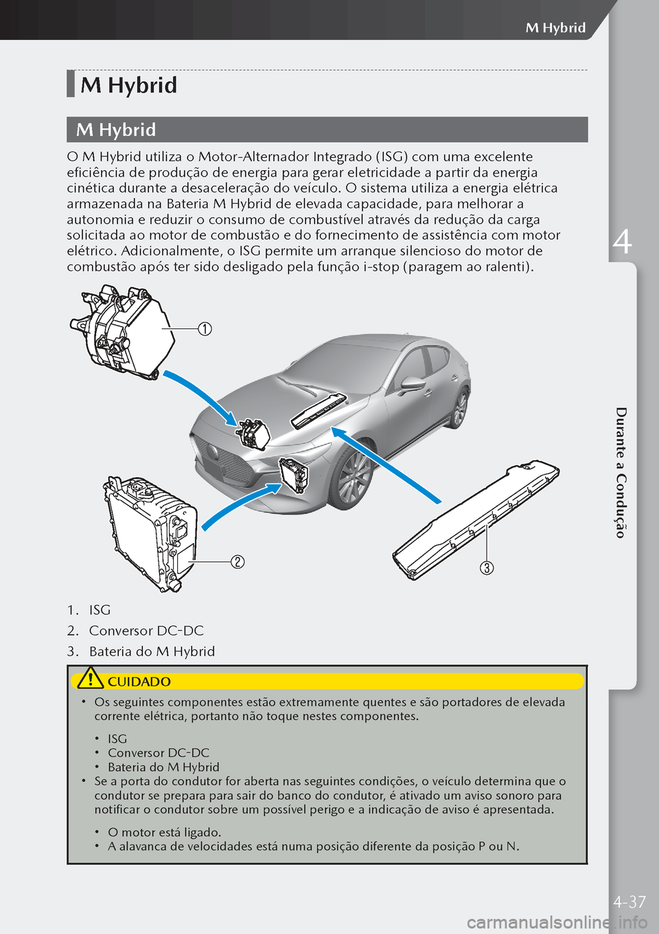 MAZDA MODEL 3 HATCHBACK 2019  Manual do proprietário (in Portuguese) M Hybrid
M Hybrid
O M Hybrid utiliza o Motor-Alternador Integrado (ISG) com uma excelente 
eficiência de produção de energia para gerar eletricidade a partir da energia 
cinética durante a desacel