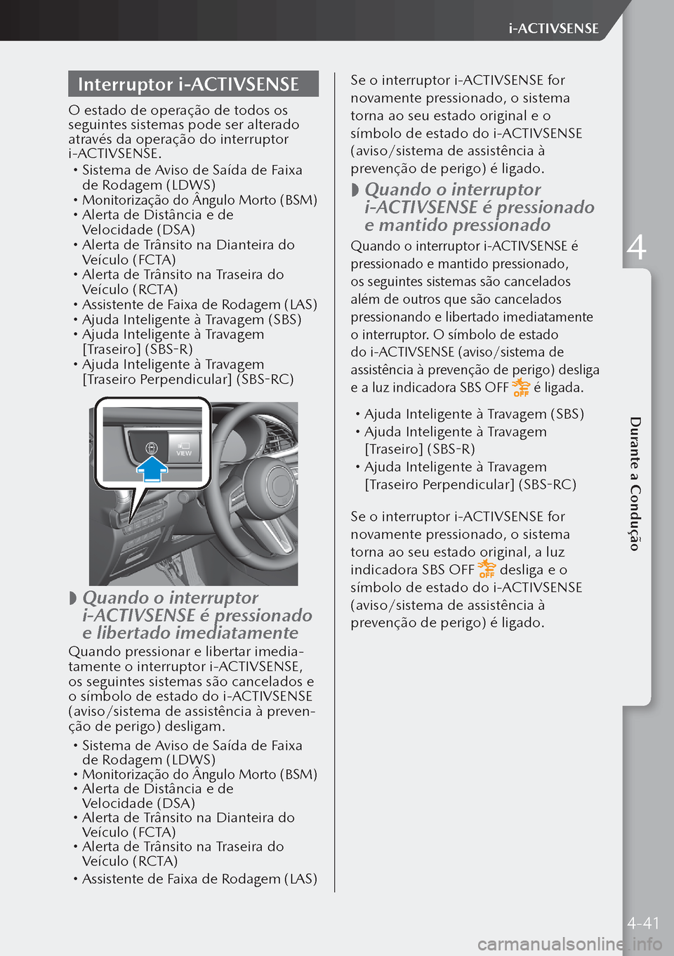 MAZDA MODEL 3 HATCHBACK 2019  Manual do proprietário (in Portuguese) Interruptor i-ACTIVSENSE
O estado de operação de todos os 
seguintes sistemas pode ser alterado 
através da operação do interruptor 
i-ACTIVSENSE.
 Sistema de Aviso de Saída de Faixa 
de Roda