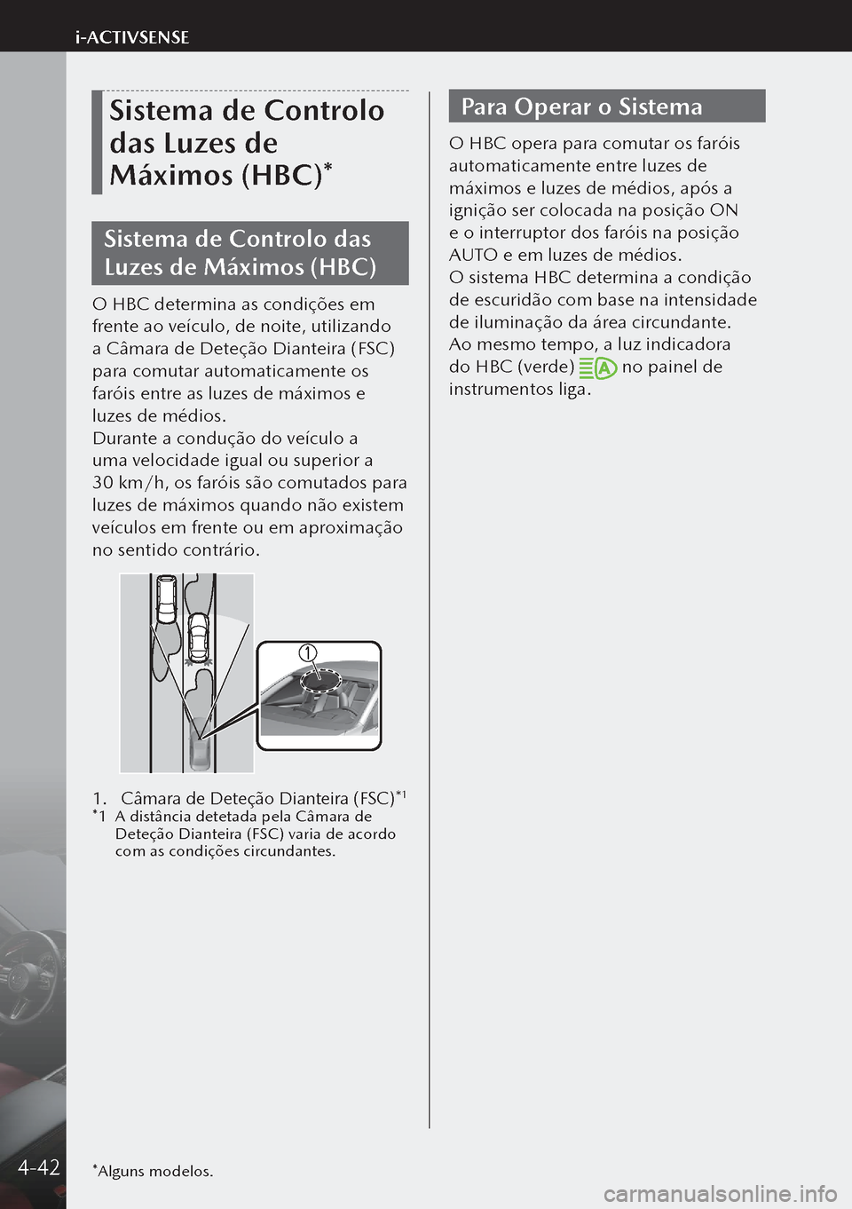 MAZDA MODEL 3 HATCHBACK 2019  Manual do proprietário (in Portuguese) Sistema de Controlo 
das Luzes de 
Máximos (HBC)*
Sistema de Controlo das 
Luzes de Máximos (HBC)
O HBC determina as condições em 
frente ao veículo, de noite, utilizando 
a Câmara de Deteção 
