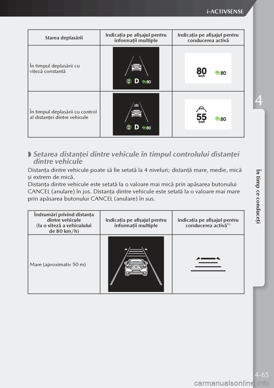 MAZDA MODEL 3 HATCHBACK 2019  Manualul de utilizare (in Romanian) Starea deplasăriiIndicația pe afișajul pentru 
informații multiple Indicația pe afișajul pentru 
conducerea activă
În timpul deplasării cu 
viteză constantă
În timpul deplasării cu contr