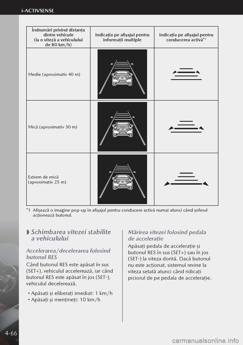 MAZDA MODEL 3 HATCHBACK 2019  Manualul de utilizare (in Romanian) Îndrumări privind distanța 
dintre vehicule
(la o viteză a vehiculului  de 80 km/h) Indicația pe afișajul pentru 
informații multiple Indicația pe afișajul pentru 
conducerea activă*
1
Medi