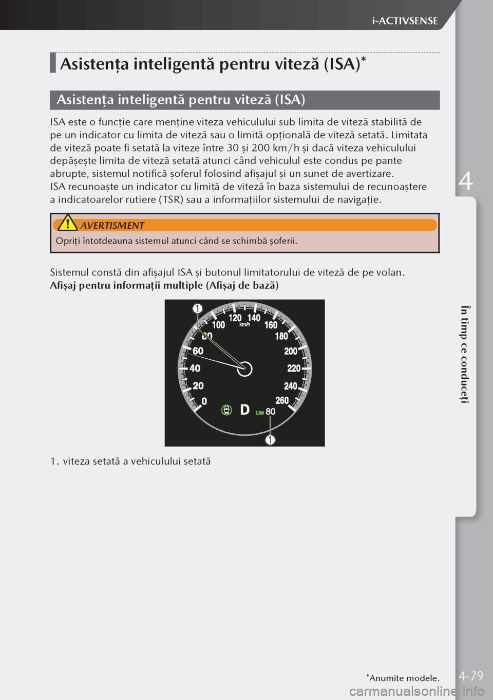 MAZDA MODEL 3 HATCHBACK 2019  Manualul de utilizare (in Romanian) *Anumite modele.
Asistența inteligentă pentru viteză (ISA)*
Asistența inteligentă pentru viteză (ISA)
ISA este o funcţie care menţine viteza vehiculului sub limita de viteză stabilită de 
pe