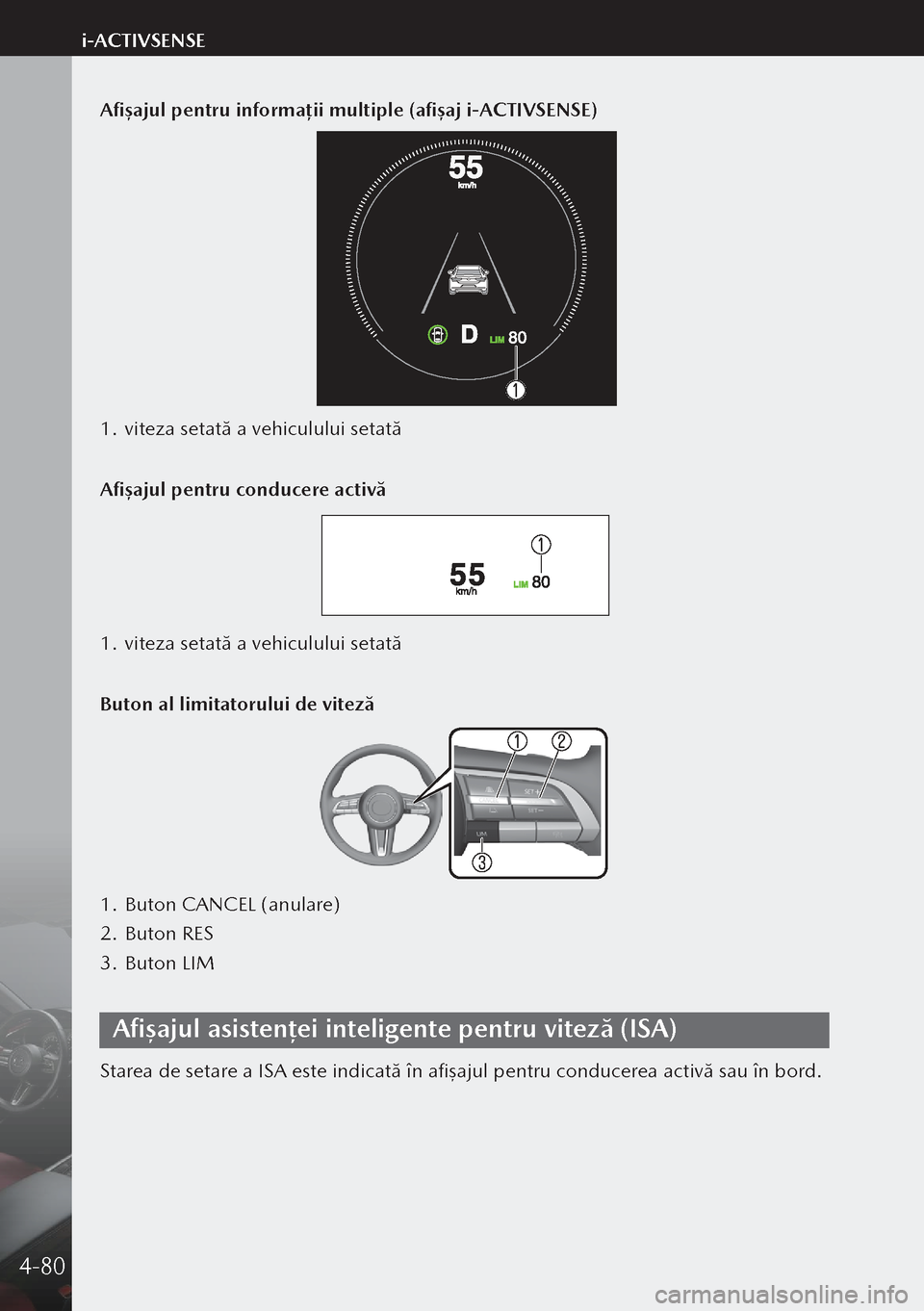 MAZDA MODEL 3 HATCHBACK 2019  Manualul de utilizare (in Romanian) Afișajul pentru informații multiple (afișaj i-ACTIVSENSE)
1. viteza setată a vehiculului setată
Afișajul pentru conducere activă
1.  viteza setată a vehiculului setată
Buton al limitatorului 