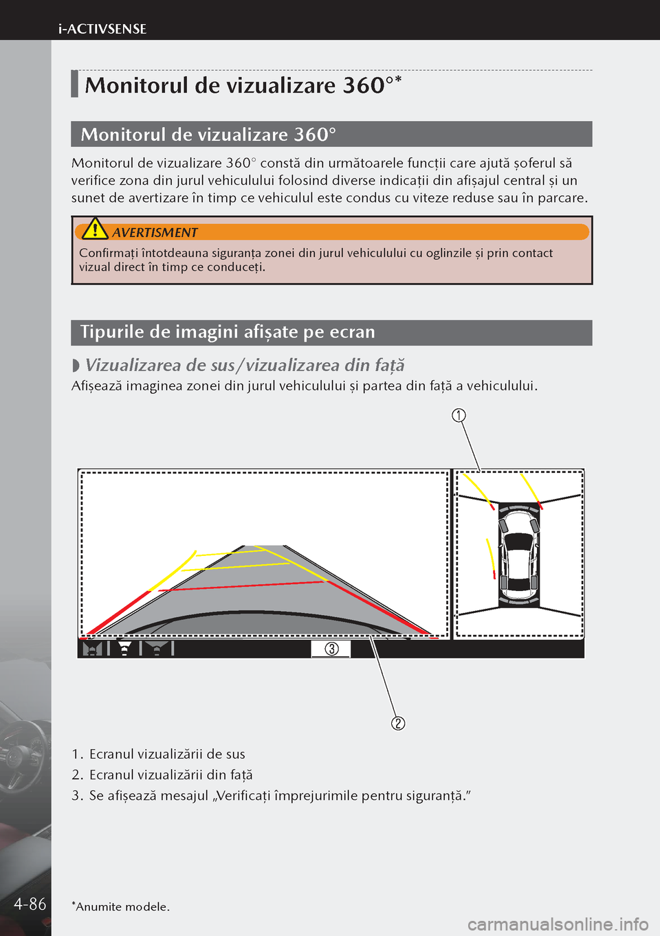 MAZDA MODEL 3 HATCHBACK 2019  Manualul de utilizare (in Romanian) *Anumite modele.
Monitorul de vizualizare 360°*
Monitorul de vizualizare 360°
Monitorul de vizualizare 360° constă din următoarele funcţii care ajută şoferul să 
verifice zona din jurul vehic