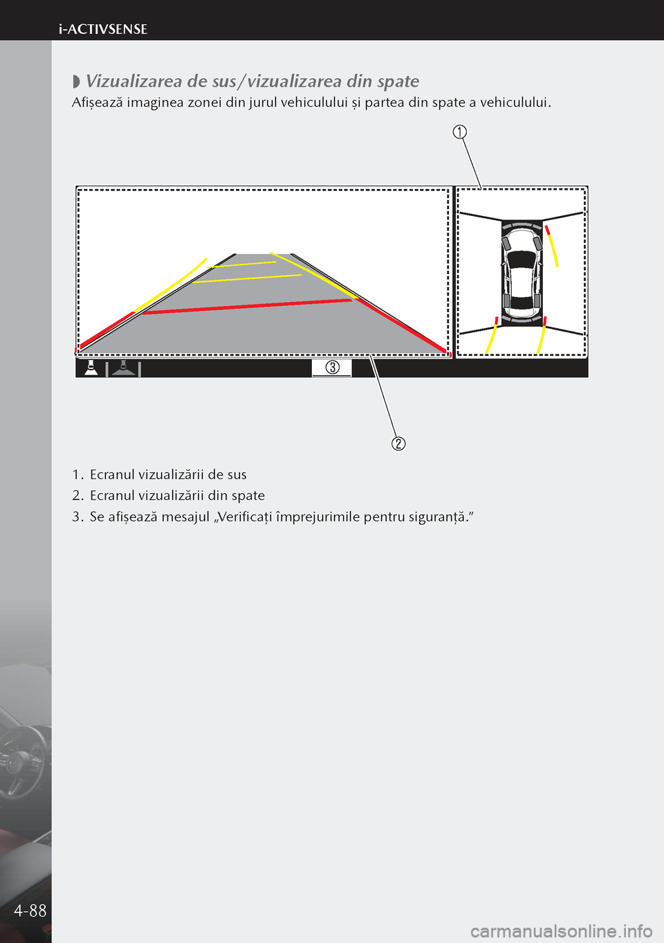 MAZDA MODEL 3 HATCHBACK 2019  Manualul de utilizare (in Romanian)  
 Vizualizarea de sus/vizualizarea din spate
Afişează imaginea zonei din jurul vehiculului şi partea din spate a vehiculului.
1.
 Ecranul vizualizării de sus
2.  Ecranul vizualizării din spate