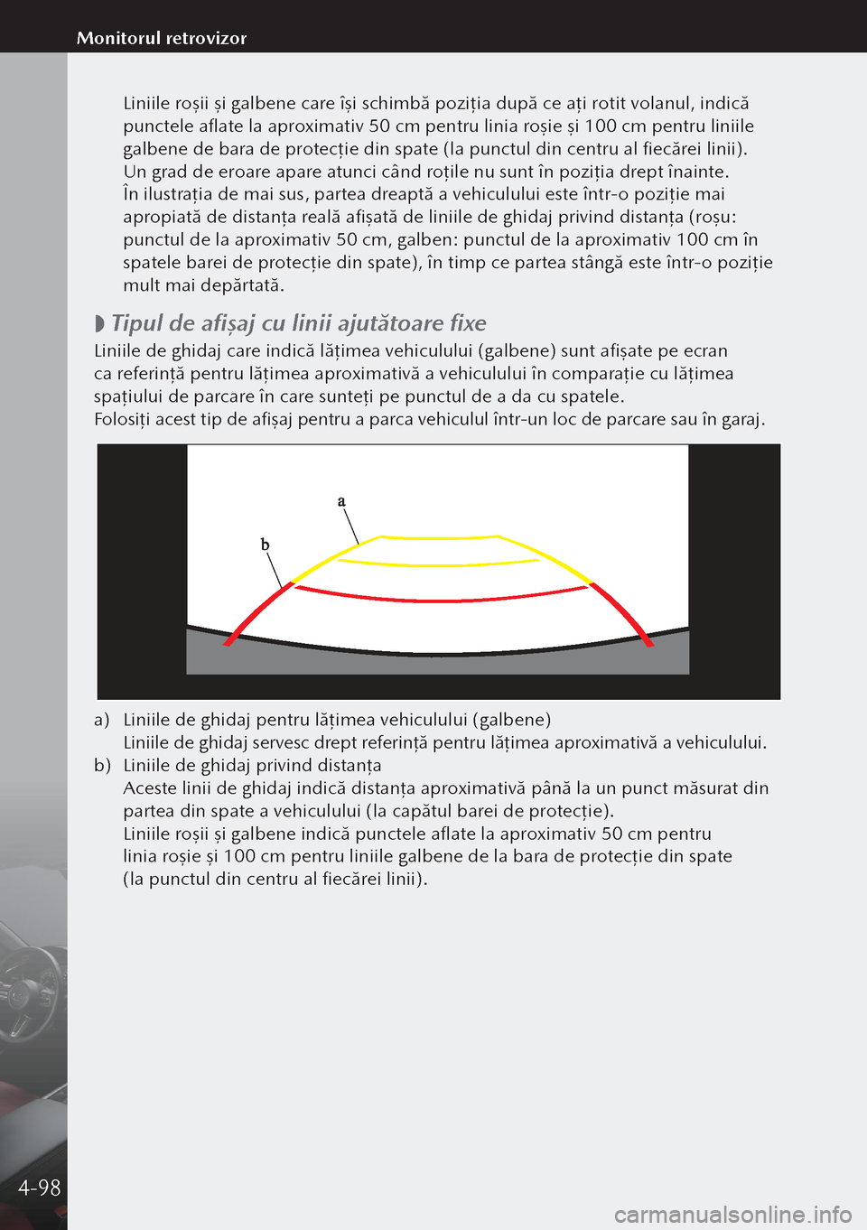 MAZDA MODEL 3 HATCHBACK 2019 Manualul de utilizare (in Romanian) Liniile roşii şi galbene care îşi schimbă poziţ ia după ce aţi rotit volanul, indică
punctele aflate la aproximativ 50 cm pentru linia roşie şi 100 cm pentru liniile
galbene de bara de p MAZDA MODEL 3 HATCHBACK 2019 Manualul de utilizare (in Romanian) Liniile roşii şi galbene care îşi schimbă poziţ ia după ce aţi rotit volanul, indică
punctele aflate la aproximativ 50 cm pentru linia roşie şi 100 cm pentru liniile
galbene de bara de p