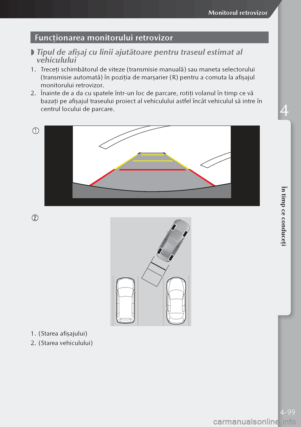 MAZDA MODEL 3 HATCHBACK 2019  Manualul de utilizare (in Romanian) Funcționarea monitorului retrovizor
 
 Tipul de afişaj cu linii ajutătoare pentru traseul estimat al 
vehiculului
1.
 Treceţ i schimbătorul de viteze (transmisie manuală) sau maneta selectorul