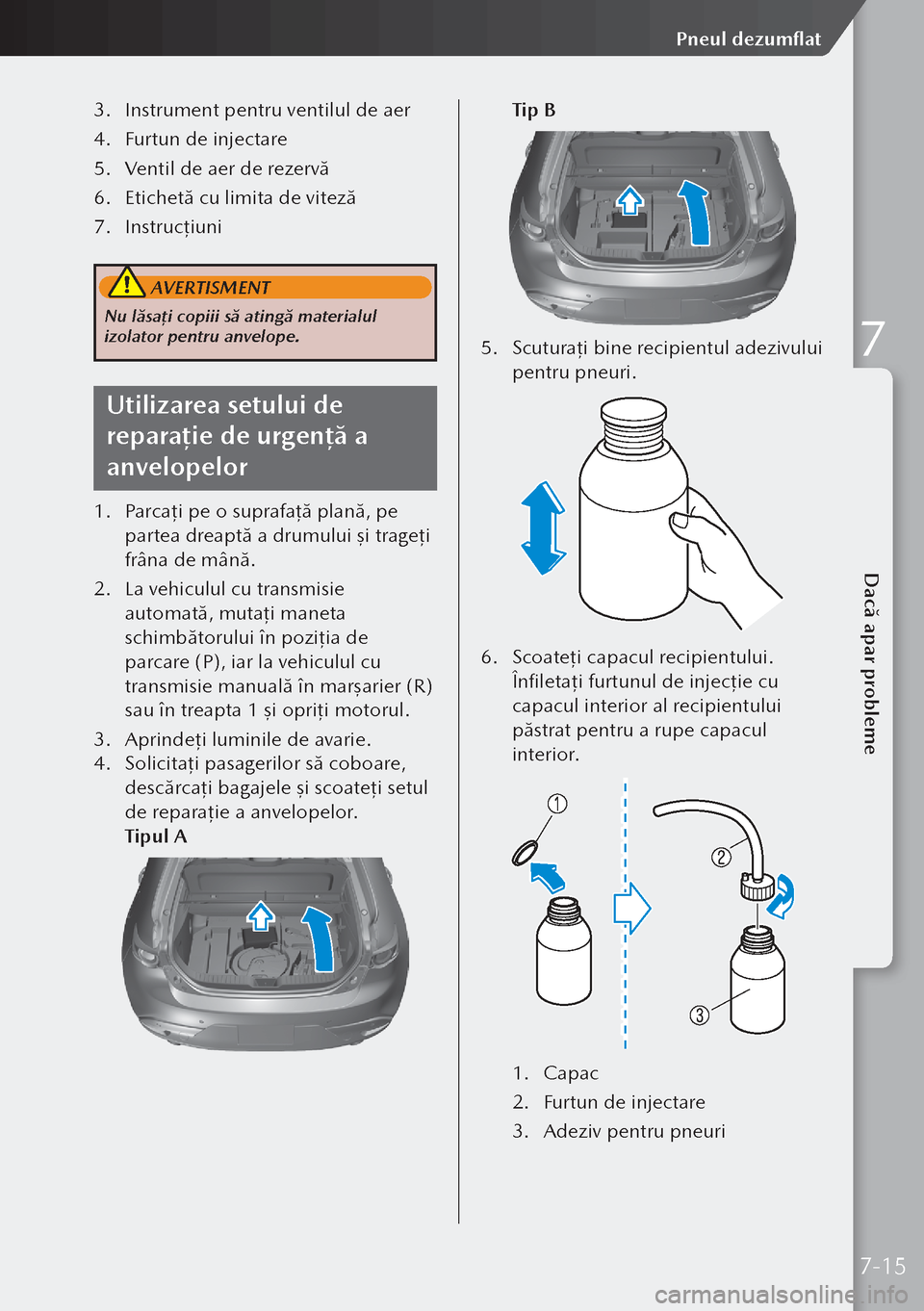 MAZDA MODEL 3 HATCHBACK 2019 Manualul de utilizare (in Romanian) 3. Instrument pentru ventilul de aer
4. Furtun de injectare
5. Ventil de aer de rezervă
6. Etichetă cu limita de viteză
7. Instrucţ iuni
AVERTISMENT
Nu lăsaţi copiii să atingă materialul MAZDA MODEL 3 HATCHBACK 2019 Manualul de utilizare (in Romanian) 3. Instrument pentru ventilul de aer
4. Furtun de injectare
5. Ventil de aer de rezervă
6. Etichetă cu limita de viteză
7. Instrucţ iuni
AVERTISMENT
Nu lăsaţi copiii să atingă materialul
