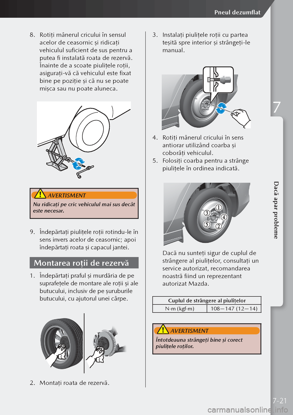 MAZDA MODEL 3 HATCHBACK 2019 Manualul de utilizare (in Romanian) 8. Rotiţi mânerul cricului în sensul
acelor de ceasornic şi ridicaţi
vehiculul suficient de sus pentru a
putea fi instalată roata de rezervă.
Înainte de a scoate piuliţele roţii,
asigur MAZDA MODEL 3 HATCHBACK 2019 Manualul de utilizare (in Romanian) 8. Rotiţi mânerul cricului în sensul
acelor de ceasornic şi ridicaţi
vehiculul suficient de sus pentru a
putea fi instalată roata de rezervă.
Înainte de a scoate piuliţele roţii,
asigur