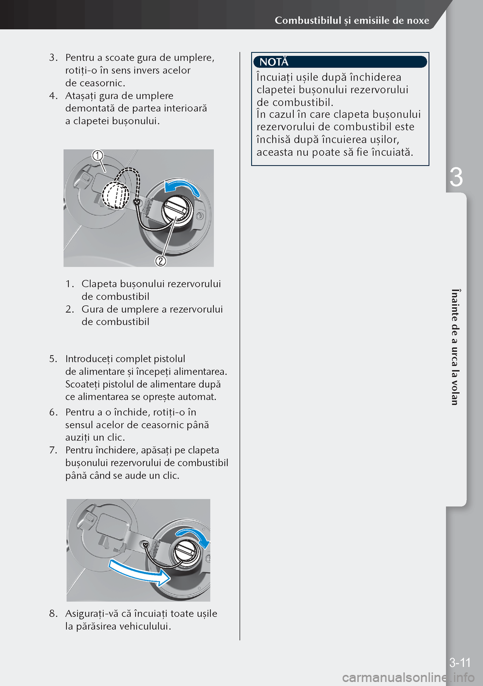 MAZDA MODEL 3 HATCHBACK 2019  Manualul de utilizare (in Romanian) 3. Pentru a scoate gura de umplere, 
rotiţi-o în sens invers acelor 
de ceasornic.
4.  Ataşa ţi gura de umplere 
demontată de partea interioară 
a clapetei buşonului.
 
1.  Clapeta buşonului 